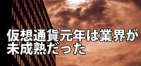 仮想通貨元年は業界が未成熟だった